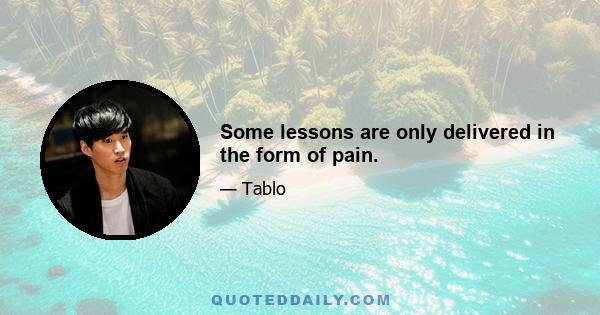 Some lessons are only delivered in the form of pain.