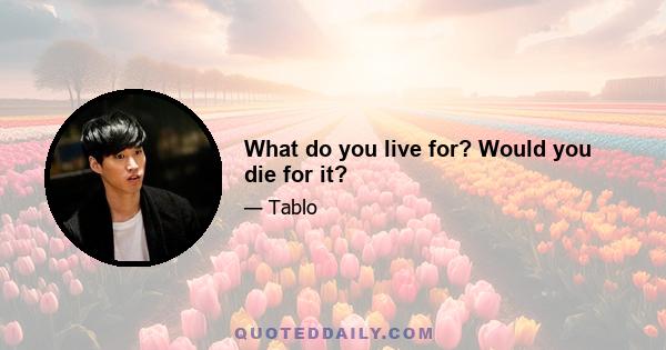 What do you live for? Would you die for it?