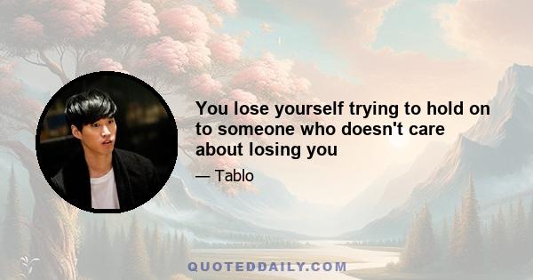 You lose yourself trying to hold on to someone who doesn't care about losing you