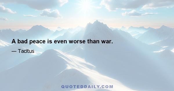 A bad peace is even worse than war.