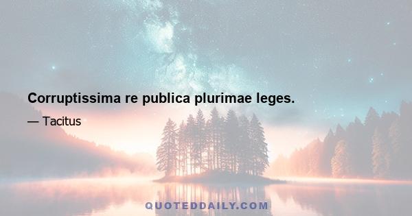 Corruptissima re publica plurimae leges.