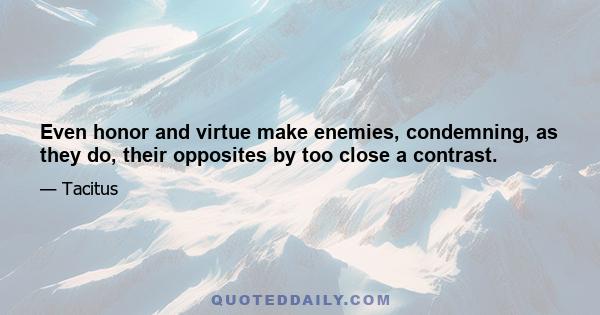 Even honor and virtue make enemies, condemning, as they do, their opposites by too close a contrast.