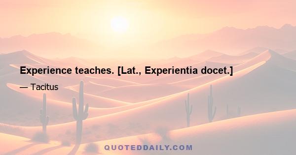 Experience teaches. [Lat., Experientia docet.]