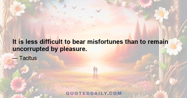 It is less difficult to bear misfortunes than to remain uncorrupted by pleasure.