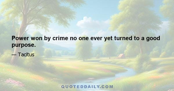 Power won by crime no one ever yet turned to a good purpose.