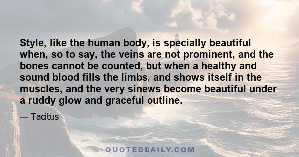 Style, like the human body, is specially beautiful when, so to say, the veins are not prominent, and the bones cannot be counted, but when a healthy and sound blood fills the limbs, and shows itself in the muscles, and