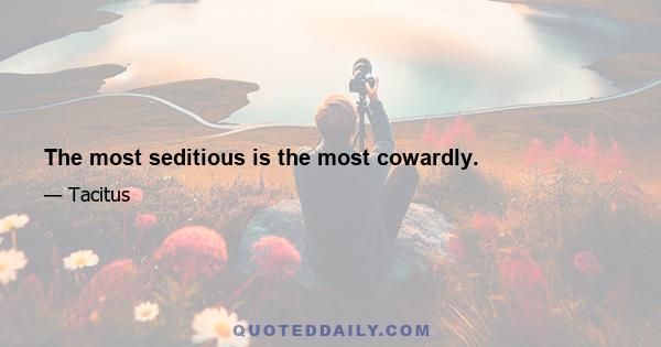 The most seditious is the most cowardly.