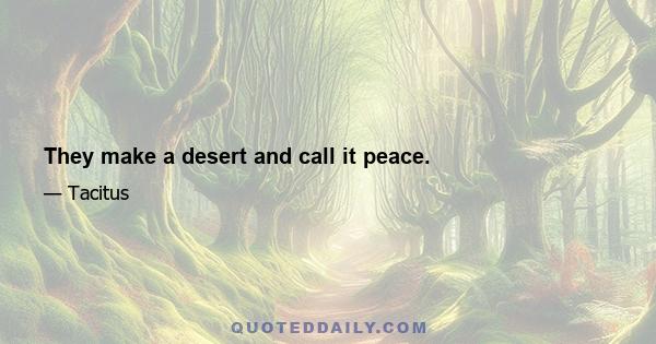 They make a desert and call it peace.