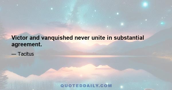 Victor and vanquished never unite in substantial agreement.