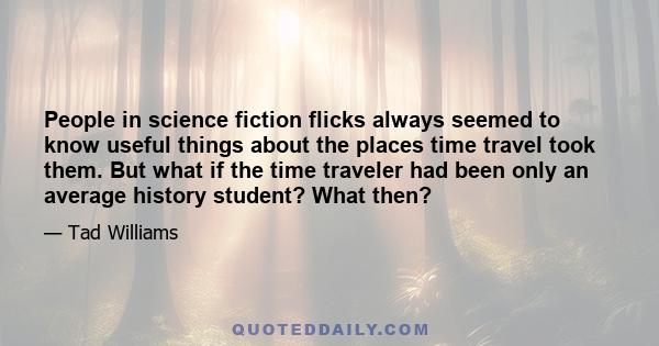 People in science fiction flicks always seemed to know useful things about the places time travel took them. But what if the time traveler had been only an average history student? What then?