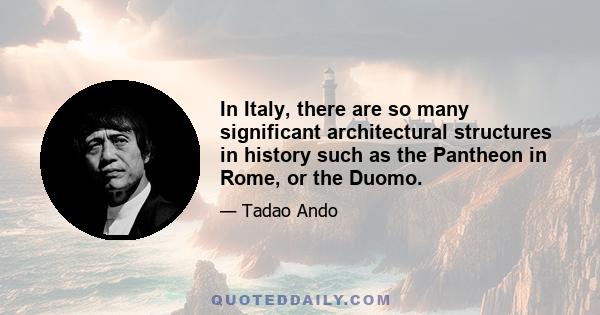 In Italy, there are so many significant architectural structures in history such as the Pantheon in Rome, or the Duomo.