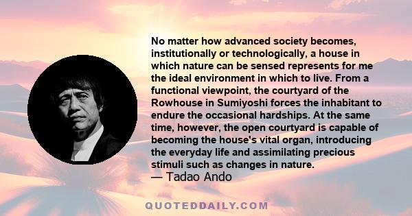 No matter how advanced society becomes, institutionally or technologically, a house in which nature can be sensed represents for me the ideal environment in which to live. From a functional viewpoint, the courtyard of