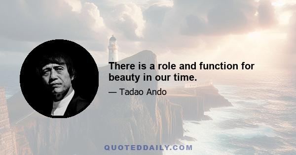 There is a role and function for beauty in our time.