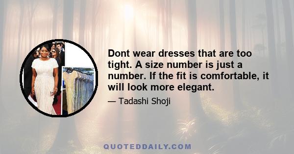 Dont wear dresses that are too tight. A size number is just a number. If the fit is comfortable, it will look more elegant.