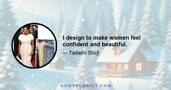 I design to make women feel confident and beautiful.