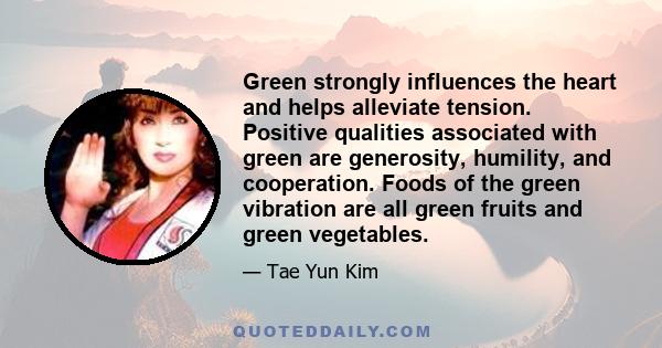 Green strongly influences the heart and helps alleviate tension. Positive qualities associated with green are generosity, humility, and cooperation. Foods of the green vibration are all green fruits and green vegetables.