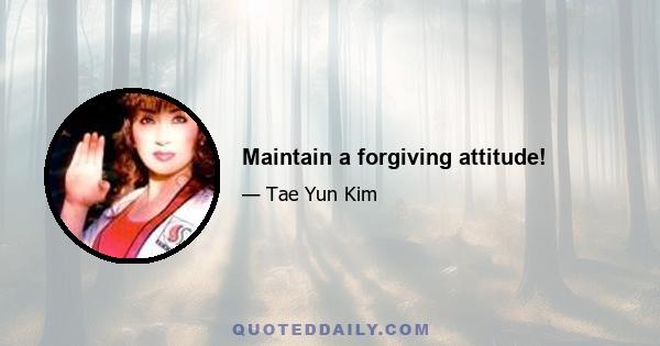 Maintain a forgiving attitude!