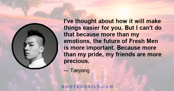 I've thought about how it will make things easier for you. But I can't do that because more than my emotions, the future of Fresh Men is more important. Because more than my pride, my friends are more precious.