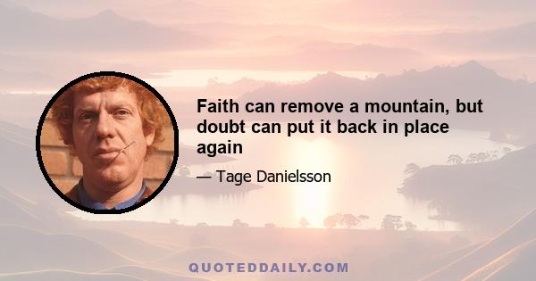 Faith can remove a mountain, but doubt can put it back in place again