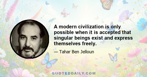 A modern civilization is only possible when it is accepted that singular beings exist and express themselves freely.