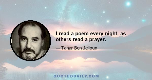 I read a poem every night, as others read a prayer.