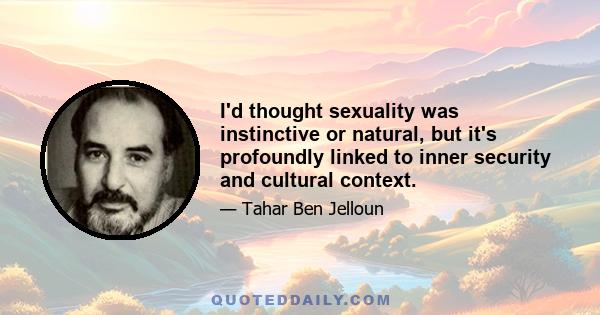 I'd thought sexuality was instinctive or natural, but it's profoundly linked to inner security and cultural context.