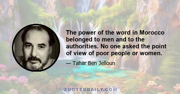 The power of the word in Morocco belonged to men and to the authorities. No one asked the point of view of poor people or women.