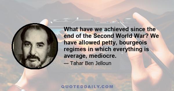 What have we achieved since the end of the Second World War? We have allowed petty, bourgeois regimes in which everything is average, mediocre.