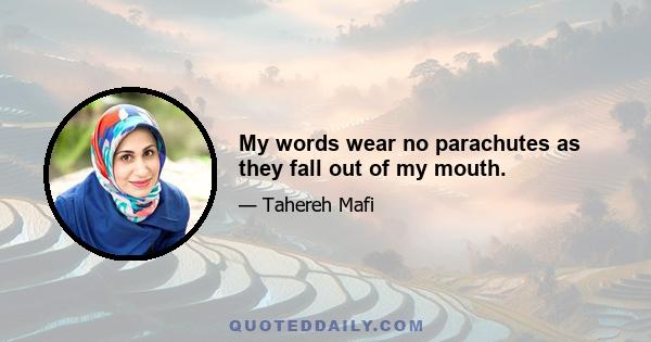 My words wear no parachutes as they fall out of my mouth.