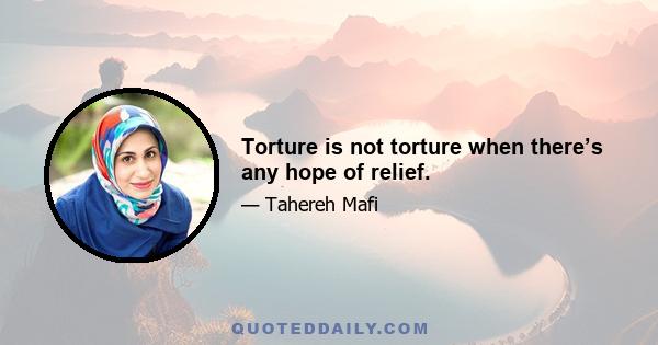 Torture is not torture when there’s any hope of relief.