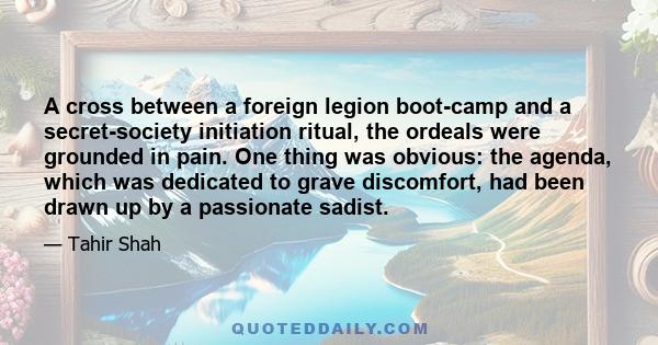 A cross between a foreign legion boot-camp and a secret-society initiation ritual, the ordeals were grounded in pain. One thing was obvious: the agenda, which was dedicated to grave discomfort, had been drawn up by a