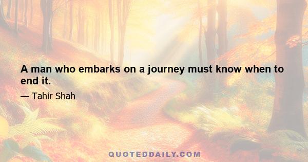 A man who embarks on a journey must know when to end it.