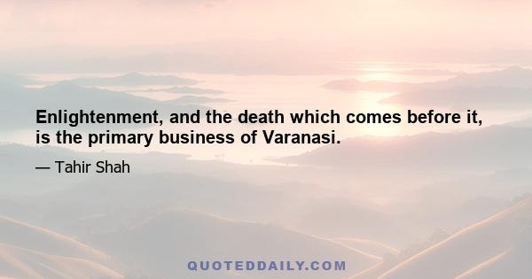 Enlightenment, and the death which comes before it, is the primary business of Varanasi.