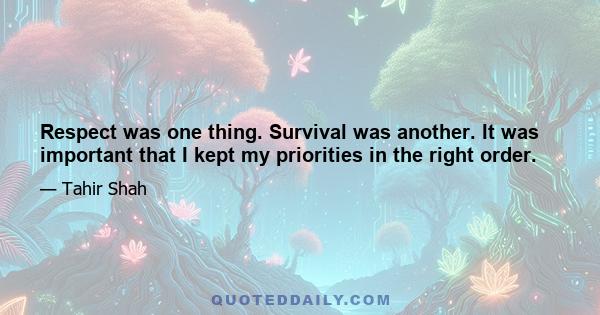 Respect was one thing. Survival was another. It was important that I kept my priorities in the right order.