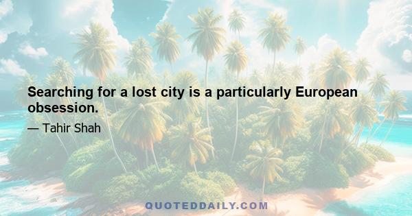 Searching for a lost city is a particularly European obsession.