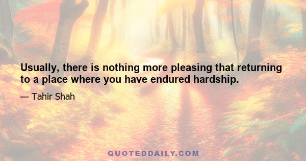 Usually, there is nothing more pleasing that returning to a place where you have endured hardship.