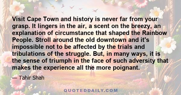 Visit Cape Town and history is never far from your grasp. It lingers in the air, a scent on the breezy, an explanation of circumstance that shaped the Rainbow People. Stroll around the old downtown and it's impossible