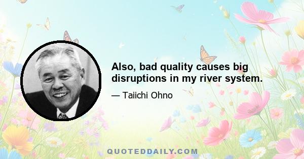 Also, bad quality causes big disruptions in my river system.