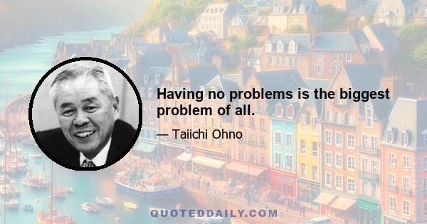 Having no problems is the biggest problem of all.