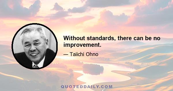 Without standards, there can be no improvement.