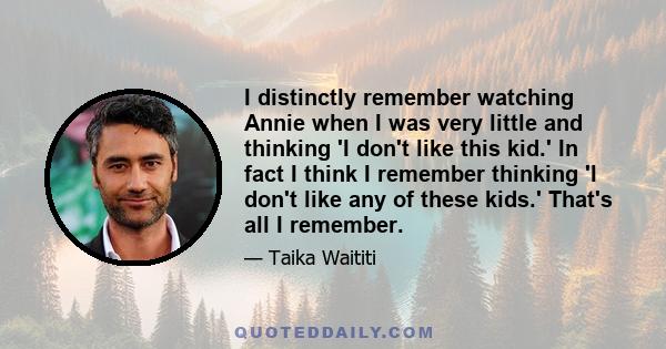 I distinctly remember watching Annie when I was very little and thinking 'I don't like this kid.' In fact I think I remember thinking 'I don't like any of these kids.' That's all I remember.