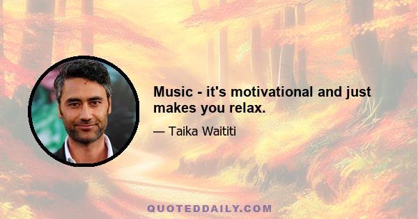 Music - it's motivational and just makes you relax.