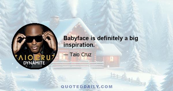 Babyface is definitely a big inspiration.