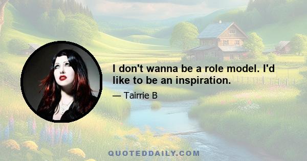 I don't wanna be a role model. I'd like to be an inspiration.