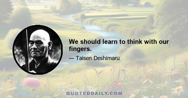 We should learn to think with our fingers.