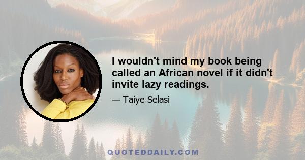 I wouldn't mind my book being called an African novel if it didn't invite lazy readings.