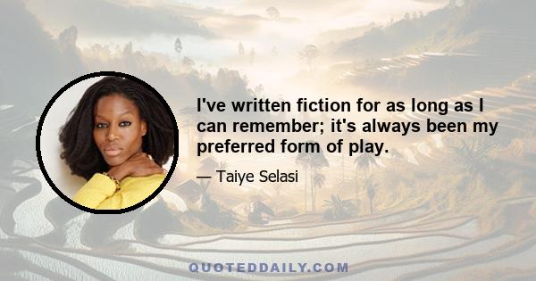 I've written fiction for as long as I can remember; it's always been my preferred form of play.