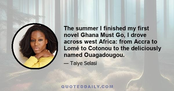 The summer I finished my first novel Ghana Must Go, I drove across west Africa: from Accra to Lomé to Cotonou to the deliciously named Ouagadougou.