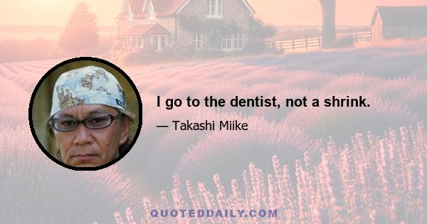 I go to the dentist, not a shrink.