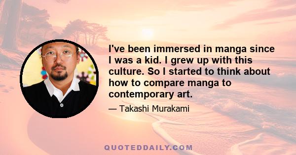 I've been immersed in manga since I was a kid. I grew up with this culture. So I started to think about how to compare manga to contemporary art.